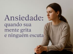 Leia mais sobre o artigo Ansiedade Real: quando sua mente grita e ninguém escuta